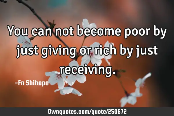 You can not become poor by just giving or rich by just