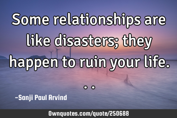 Some relationships are like disasters; they happen to ruin your