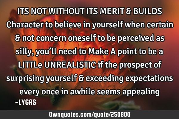 ITS NOT WITHOUT ITS MERIT & BUILDS Character to believe in yourself when certain & not concern