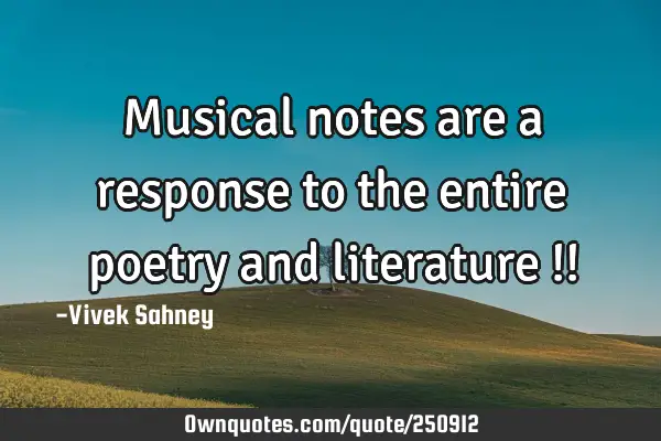 Musical notes are a response to the entire poetry and literature !!