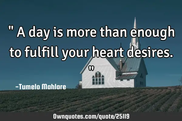 " A day is more than enough to fulfill your heart desires. "