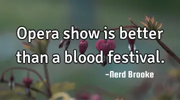 Opera show is better than a blood festival.