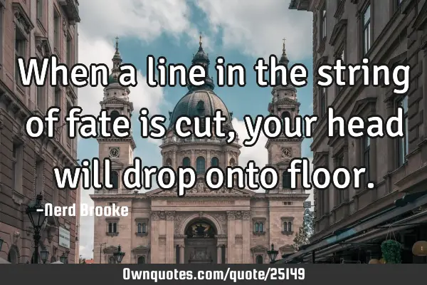When a line in the string of fate is cut, your head will drop onto