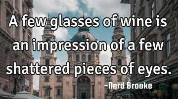 A few glasses of wine is an impression of a few shattered pieces of eyes.