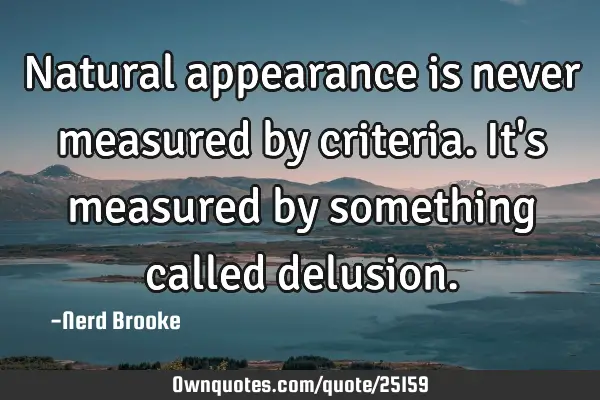 Natural appearance is never measured by criteria. It