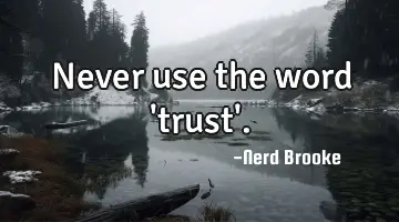 Never use the word 'trust'.