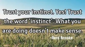Trust your instinct. Yes! Trust the word 'instinct'. What you are doing doesn't make sense.