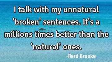 I talk with my unnatural 'broken' sentences. It's a millions times better than the 'natural' ones.