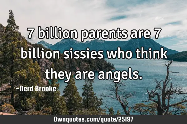 7 billion parents are 7 billion sissies who think they are