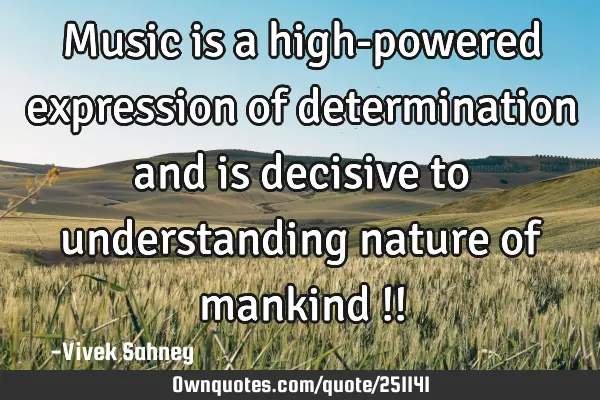 Music 
is a high-powered 
expression of 
determination and 
is decisive to 
understanding 

