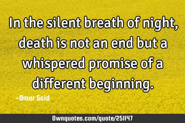 In the silent breath of night, death is not an end but a whispered promise of a different