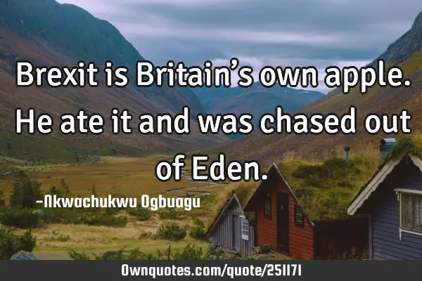 Brexit is Britain’s own apple. He ate it and was chased out of E