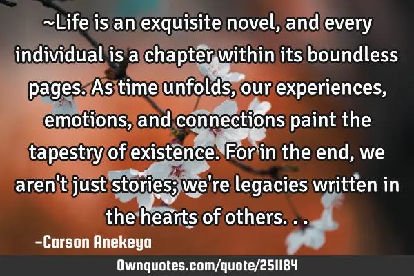 ~Life is an exquisite novel, and every individual is a chapter within its boundless pages. As time