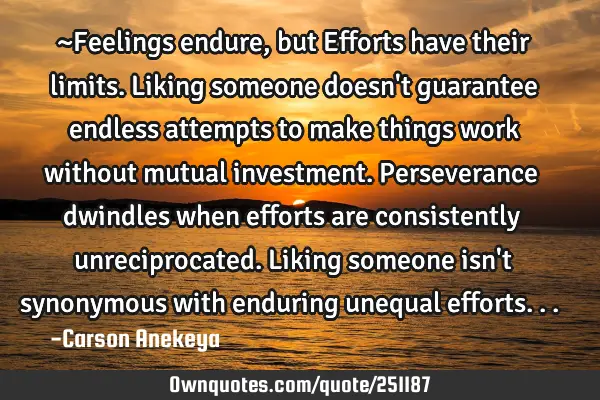 ~Feelings endure, but Efforts have their limits. Liking someone doesn