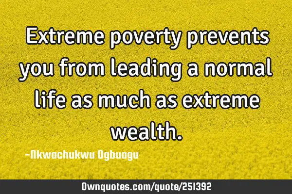 Extreme poverty prevents you from leading a normal life as much as extreme