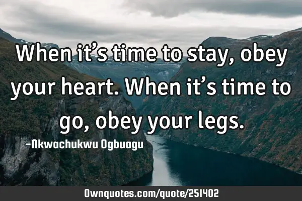 When it’s time to stay, obey your heart. When it’s time to go, obey your