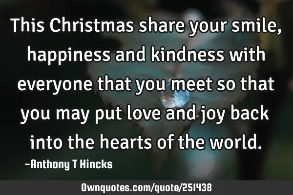This Christmas share your smile, happiness and kindness with everyone that you meet so that you may
