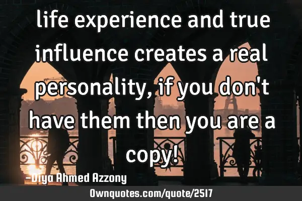 ‎life experience and true influence creates a real personality, if you don