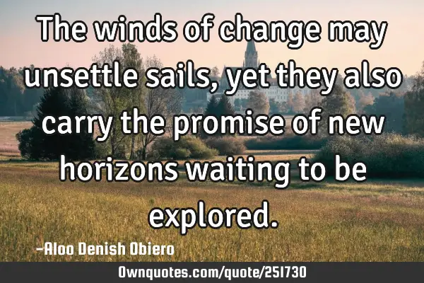 The winds of change may unsettle sails, yet they also carry the promise of new horizons waiting to