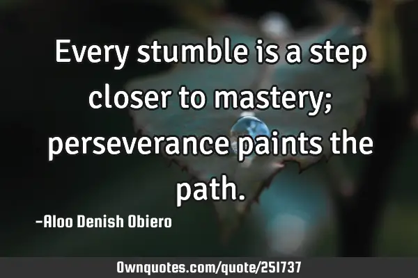 Every stumble is a step closer to mastery; perseverance paints the