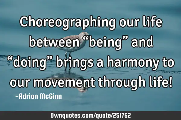 Choreographing our life between “being” and “doing” brings a harmony to our movement