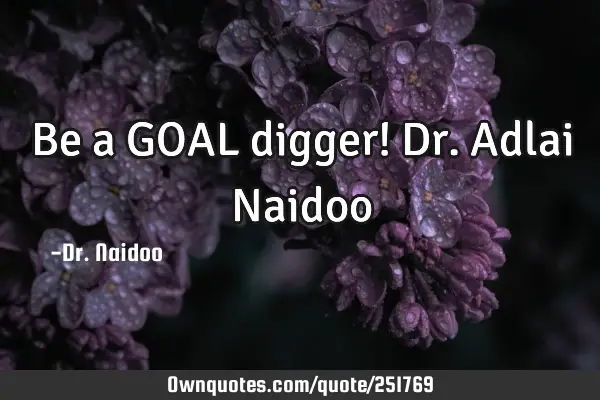 Be a GOAL digger!

Dr. Adlai N