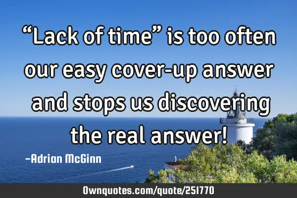 “Lack of time” is too often our easy cover-up answer ﻿and stops us discovering the real