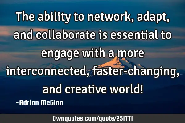 The ability to network, adapt, and collaborate is essential to engage with a more interconnected,