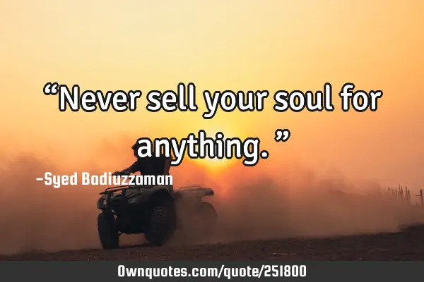 “Never sell your soul for anything.”