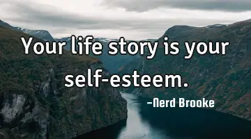 Your life story is your self-esteem.