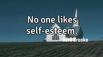 No one likes self-esteem.