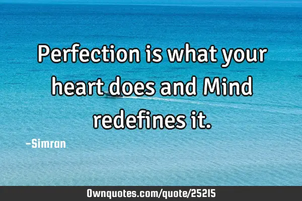 Perfection is what your heart does and Mind redefines