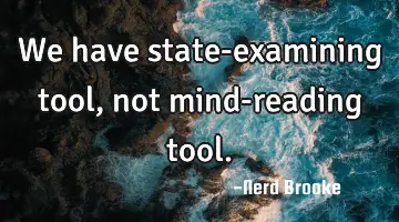 We have state-examining tool, not mind-reading tool.