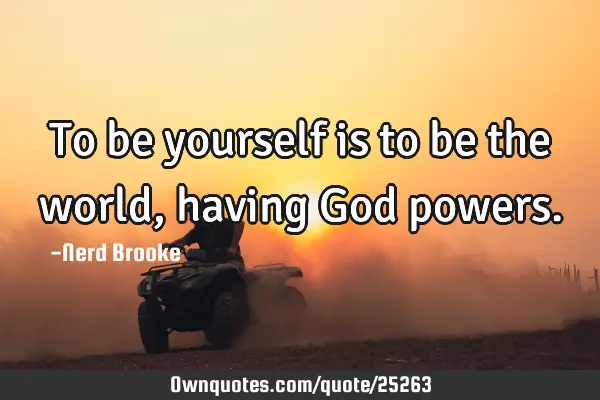 To be yourself is to be the world, having God