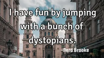 I have fun by jumping with a bunch of dystopians.