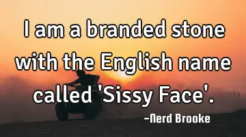 I am a branded stone with the English name called 'Sissy Face'.