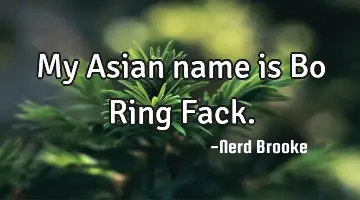 My Asian name is Bo Ring Fack.