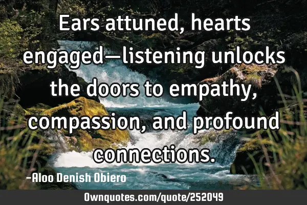 Ears attuned, hearts engaged—listening unlocks the doors to empathy, compassion, and profound