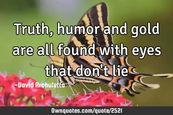 Truth, humor and gold are all found with eyes that don