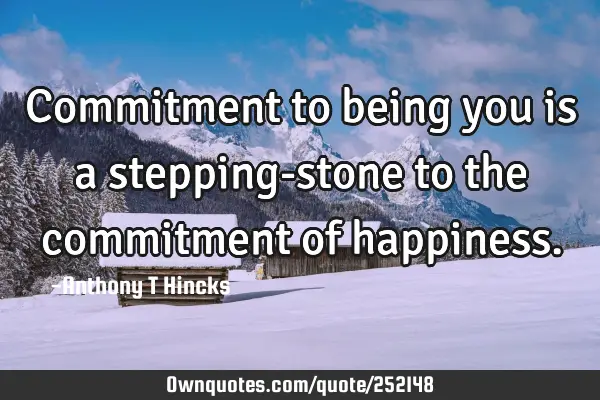 Commitment to being you is a stepping-stone to the commitment of