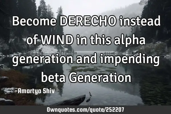 Become DERECHO instead of WIND in this alpha generation and impending beta G