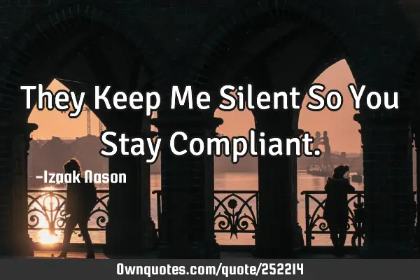 They Keep Me Silent So You Stay C