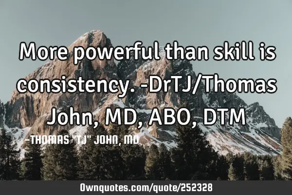 More powerful than skill is consistency.-DrTJ/Thomas John,MD,ABO,DTM