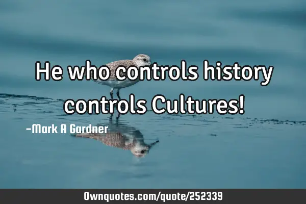 He who controls history controls Cultures!