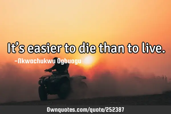 It’s easier to die than to