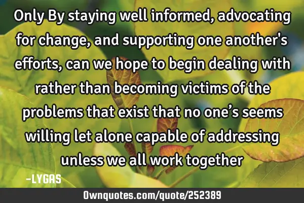 Only By staying well informed, advocating for change, and supporting one another