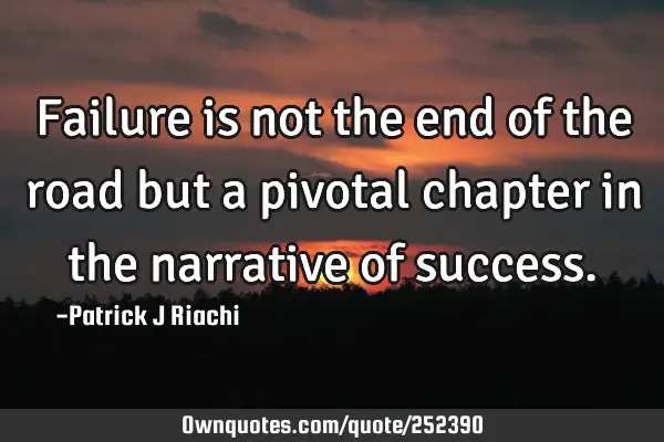 Failure is not the end of the road but a pivotal chapter in the narrative of