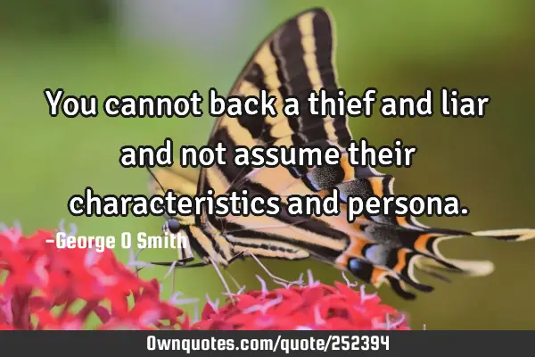 You cannot back a thief and liar and not assume their characteristics and