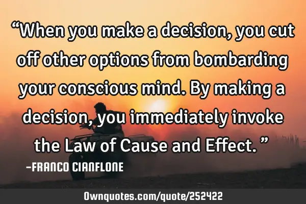 “When you make a decision, you cut off other options from bombarding your conscious mind. By