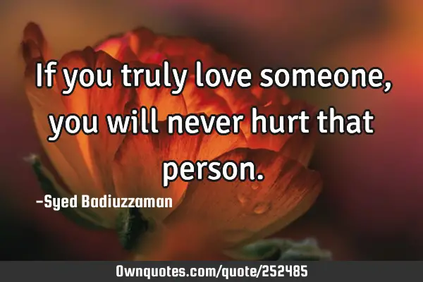 If you truly love someone, you will never hurt that
